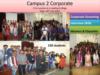 Campus 2 Corporate
3 hrs session at a Leading College
Date: 20th July 2013
Interview Skills
Corporate Grooming
Manners & Etiquettes
150 students
 