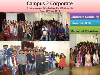 Campus 2 Corporate
3 hrs session at Birla College for 150 students
Date: 20th July 2013
Interview Skills
Corporate Grooming
Manners & Etiquettes
 