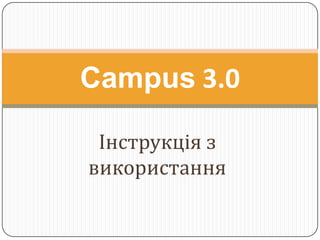 Campus 3.0

 Інструкція з
використання
 
