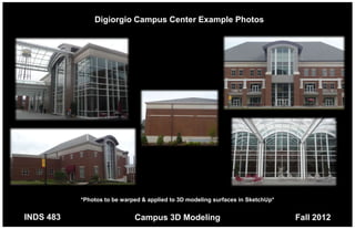 Digiorgio Campus Center Example Photos




           *Photos to be warped & applied to 3D modeling surfaces in SketchUp*


INDS 483                     Campus 3D Modeling                                  Fall 2012
 
