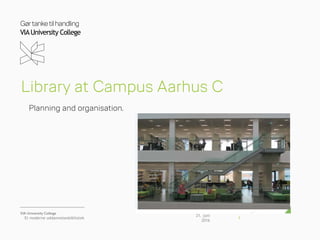 Gørtanketilhandling
VIAUniversity College
Library at Campus Aarhus C
Planning and organisation.
21. juni
2016
Et moderne uddannelsesbibliotek 1
 
