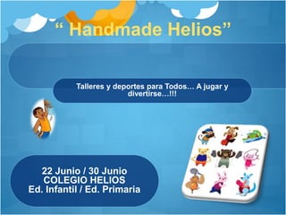 “ Handmade Helios”
22 Junio / 30 Junio
COLEGIO HELIOS
Ed. Infantil / Ed. Primaria
Talleres y deportes para Todos… A jugar y
divertirse…!!!
 