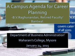 A Campus Agenda for Career
Planning
-B.V.Raghunandan, Retired Faculty’
Bantwal.
Department of Business Administration’
Maharani’s College, Mysore
January 24, 2015
 
