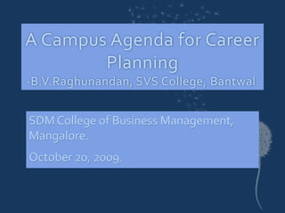 A Campus Agenda for Career Planning-B.V.Raghunandan, SVS College, Bantwal. SDM College of Business Management,  Mangalore. October 20, 2009. 