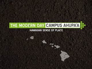 THE MODERN DAY CAMPUS AHUPA’A
HAWAIIAN SENSE OF PLACE
 