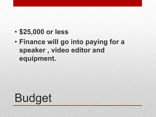 Budget
• $25,000 or less
• Finance will go into paying for a
speaker , video editor and
equipment.
 