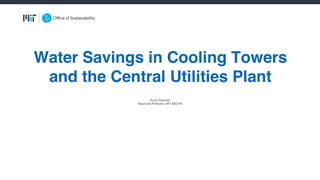 Kripa Varanasi
Associate Professor, MIT MECHE
Water Savings in Cooling Towers
and the Central Utilities Plant
 