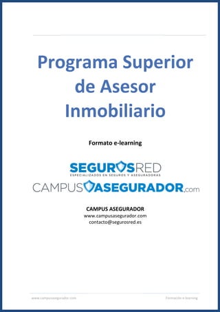 www.campusasegurador.com Formación e-learning
Programa Superior
de Asesor
Inmobiliario
Formato e-learning
CAMPUS ASEGURADOR
www.campusasegurador.com
contacto@segurosred.es
 