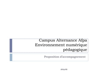 Campus Alternance Afpa
Environnement numérique
            pédagogique
    Proposition d’accompagnement



               abiquité
 