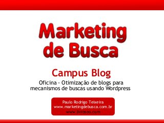 Campus Blog
Oficina - Otimização de blogs para
mecanismos de buscas usando Wordpress
Paulo Rodrigo Teixeira
www.marketingdebusca.com.br
www.livroseo.com
 