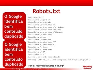 Paulo Rodrigo Teixeira – www.marketingdebusca.com.br
Robots.txt
User-agent: *
Disallow: /cgi-bin
Disallow: /wp-admin
Disal...