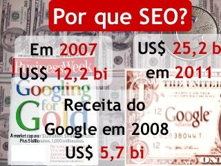 Paulo Rodrigo Teixeira – www.marketingdebusca.com.br
Por que SEO?
Em 2007
US$ 12,2 bi
US$ 25,2 b
em 2011
Por que SEO?
Rece...