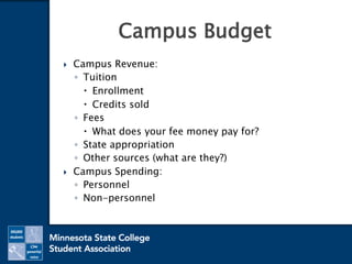 Campus Revenue:
◦ Tuition
 Enrollment
 Credits sold
◦ Fees
 What does your fee money pay for?
◦ State appropriation
◦ Other sources (what are they?)
 Campus Spending:
◦ Personnel
◦ Non-personnel
Campus Budget
 