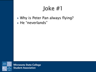  Why is Peter Pan always flying?
 He “neverlands”
Joke #1
 