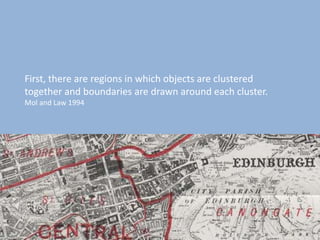 First, there are regions in which objects are clustered
together and boundaries are drawn around each cluster.
Mol and Law 1994
 
