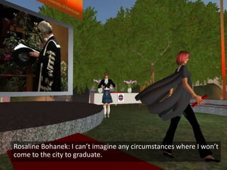 Rosaline Bohanek: I can’t imagine any circumstances where I won’t
come to the city to graduate.
 