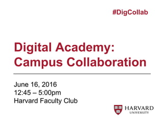 June 16, 2016
12:45 – 5:00pm
Harvard Faculty Club
Digital Academy:
Campus Collaboration
#DigCollab
 