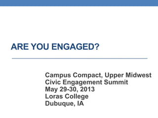 ARE YOU ENGAGED?
Campus Compact, Upper Midwest
Civic Engagement Summit
May 29-30, 2013
Loras College
Dubuque, IA
 