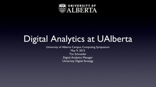 Digital Analytics at UAlberta
University of Alberta Campus Computing Symposium
May 9, 2013
Tim Schneider
Digital Analytics Manager
University Digital Strategy
 