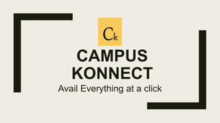 CAMPUS
KONNECT
Avail Everything at a click
Ck
 