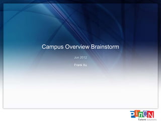 Campus Overview Brainstorm
          Jun 2012

          Frank Xu
 