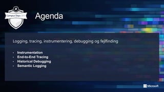 Logging, tracing, instrumentering, debugging og fejlfinding
• Instrumentation
• End-to-End Tracing
• Historical Debugging
• Semantic Logging
 