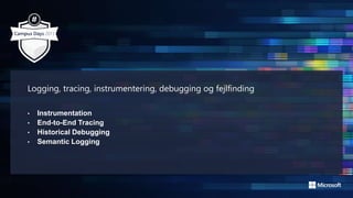 Logging, tracing, instrumentering, debugging og fejlfinding
• Instrumentation
• End-to-End Tracing
• Historical Debugging
• Semantic Logging
 