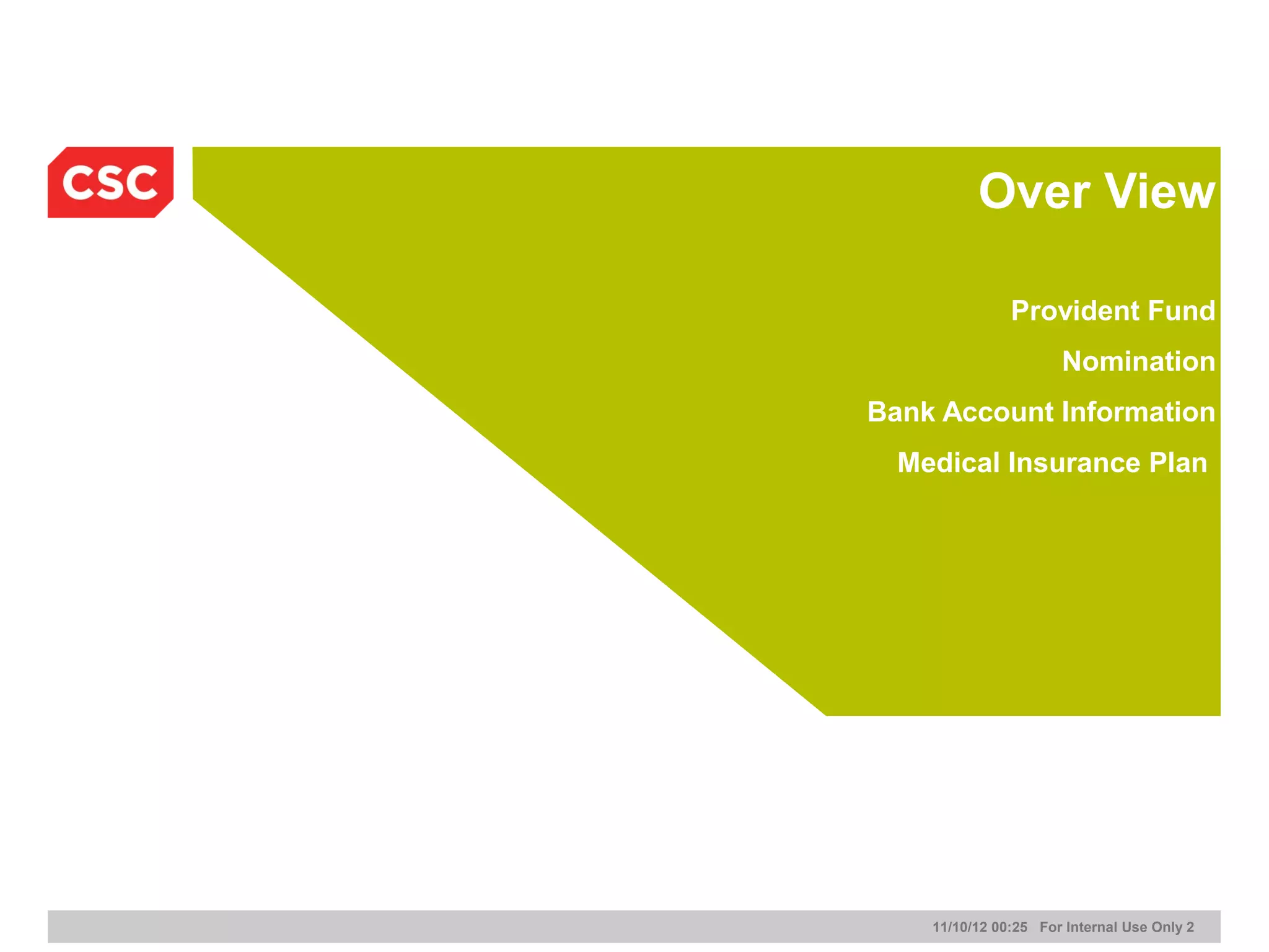 Over View

               Provident Fund
                      Nomination
Bank Account Information
  Medical Insurance Plan




    11/10/12 00:25 For Internal Use Only 2
 