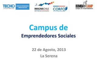 Campus de
Emprendedores Sociales
22 de Agosto, 2013
La Serena
 