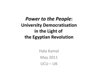 Power to the People : University Democratisation in the Light of  the Egyptian Revolution Hala Kamal May 2011 UCU – UK 
