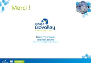 16
Merci !
Didier Frommweiler
Directeur général
didier.frommweiler@alsace-biovalley.com
 