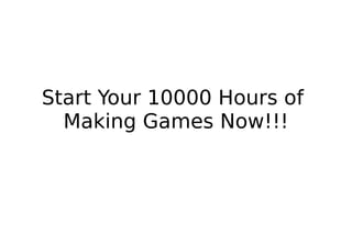 Start Your 10000 Hours of
Making Games Now!!!
 