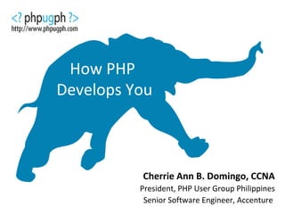 How PHP
Develops You
Cherrie Ann B. Domingo, CCNA
President, PHP User Group Philippines
Senior Software Engineer, Accenture
 