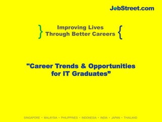 SINGAPORE • MALAYSIA • PHILIPPINES • INDONESIA • INDIA • JAPAN • THAILAND
} {
Improving Lives
Through Better Careers
"Career Trends & Opportunities
for IT Graduates”
 