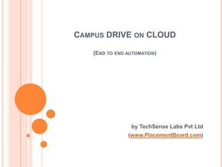 CAMPUS DRIVE ON CLOUD

   (END TO END AUTOMATION)




                by TechSense Labs Pvt Ltd
               (www.PlacementBoard.com)
 