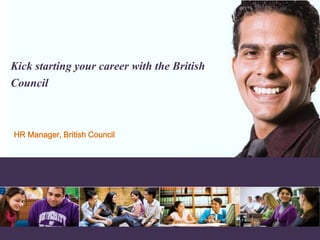 All images © Mat Wright
www.britishcouncil.org 1
Kick starting your career with the British
Council
HR Manager, British Council
 
