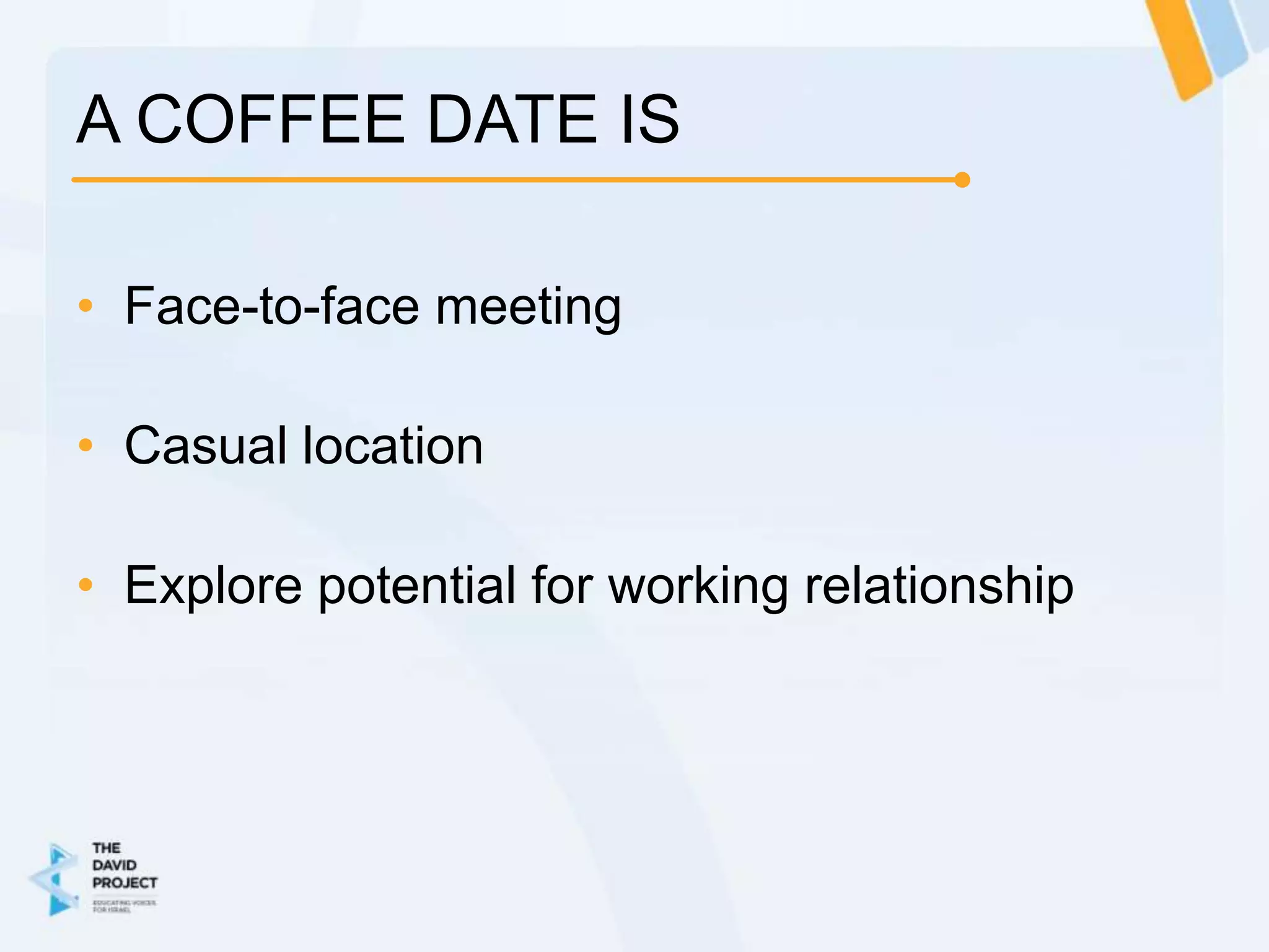 A COFFEE DATE IS

• Face-to-face meeting

• Casual location

• Explore potential for working relationship
 