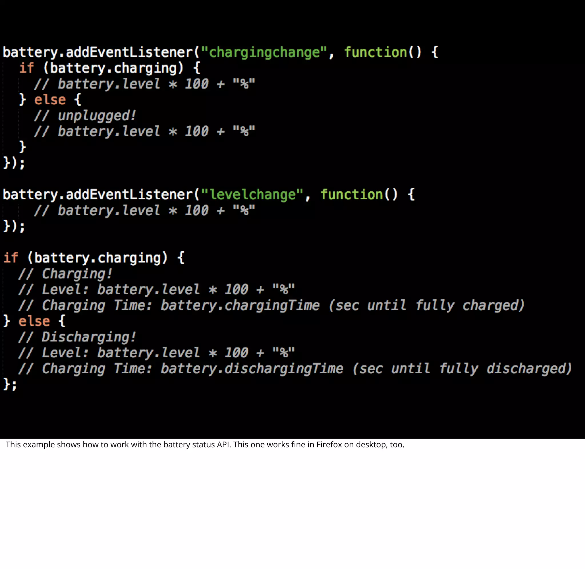 This example shows how to work with the battery status API. This one works ﬁne in Firefox on desktop, too.
 