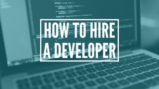 HOW TO HIRE
A DEVELOPER
 