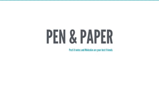 PEN & PAPERPost it notes and Moleskin are your best friends
 