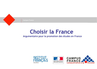 Campus France
Choisir la France
Argumentaire pour la promotion des études en France
 