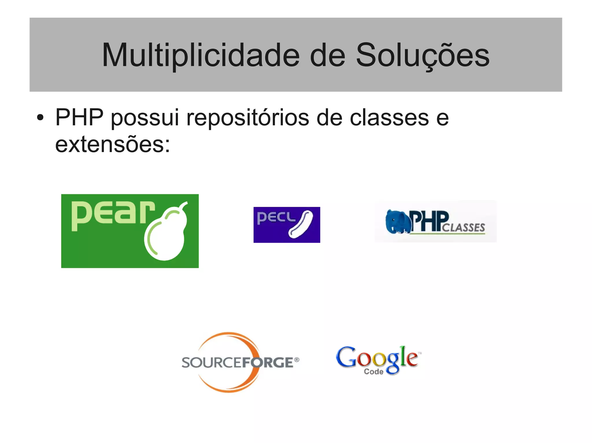 Multiplicidade de Soluções
● PHP possui repositórios de classes e
extensões:
 