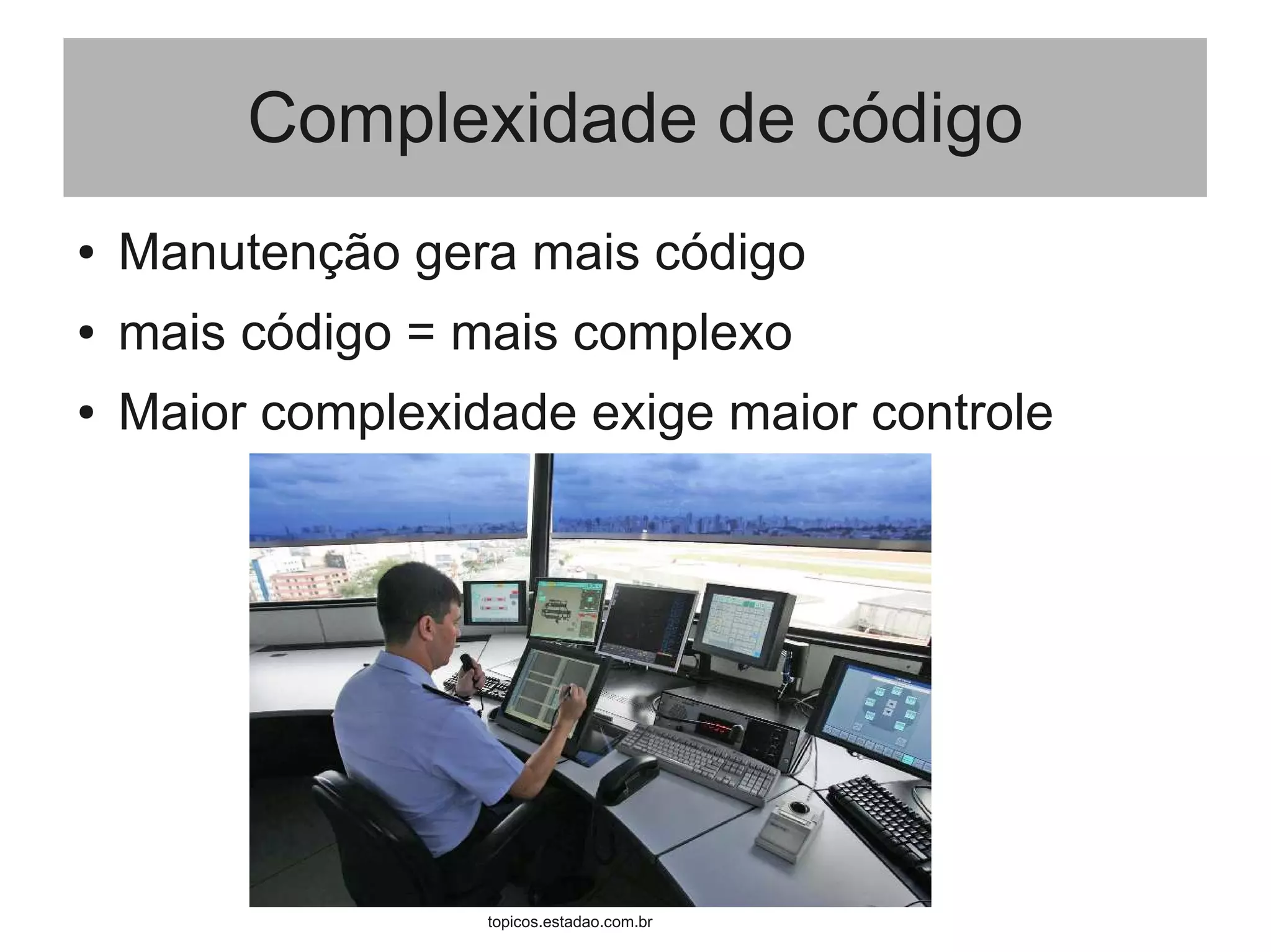 Complexidade de código
● Manutenção gera mais código
● mais código = mais complexo
● Maior complexidade exige maior controle
topicos.estadao.com.br
 