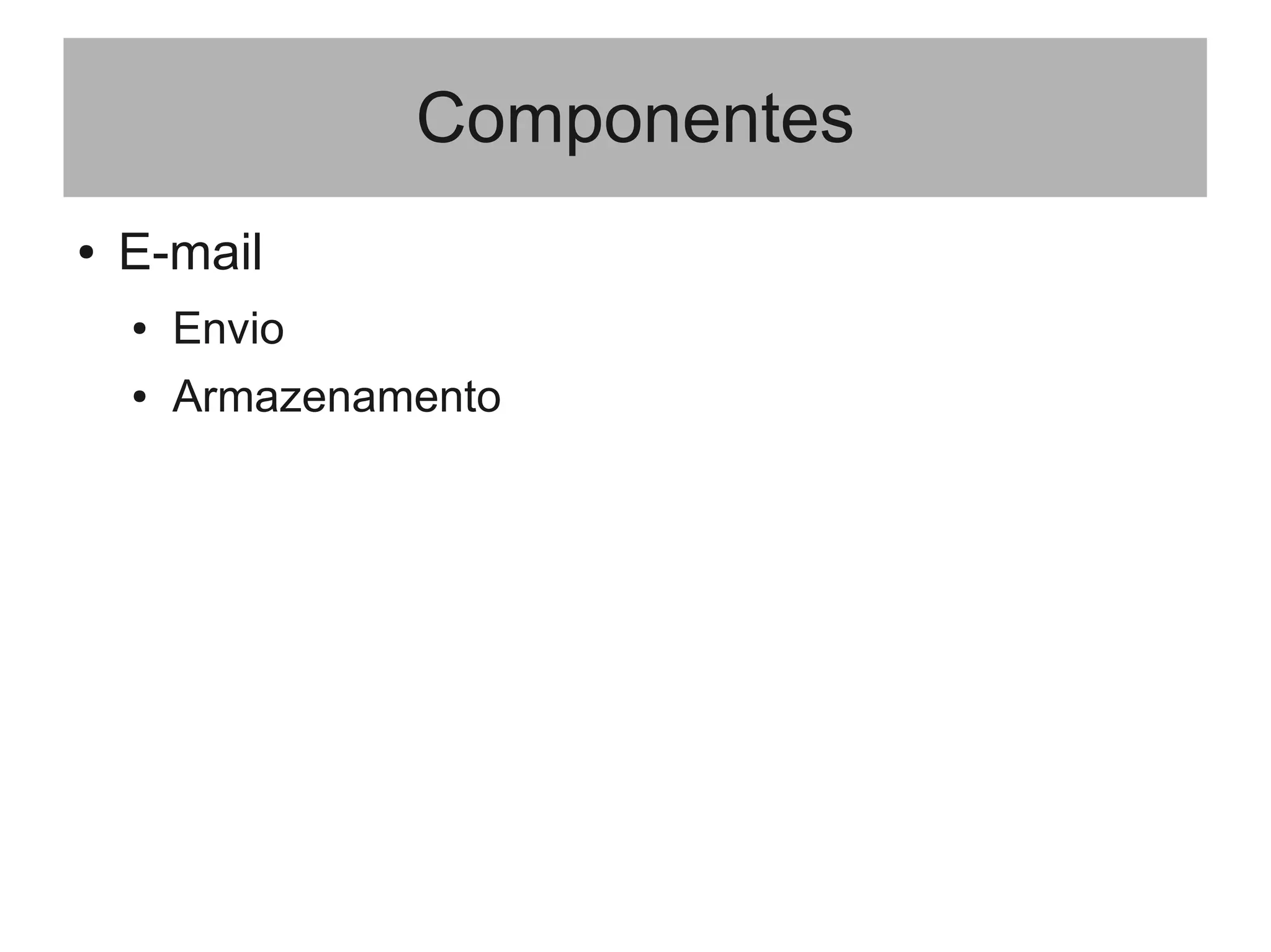 Componentes
● E-mail
● Envio
● Armazenamento
 