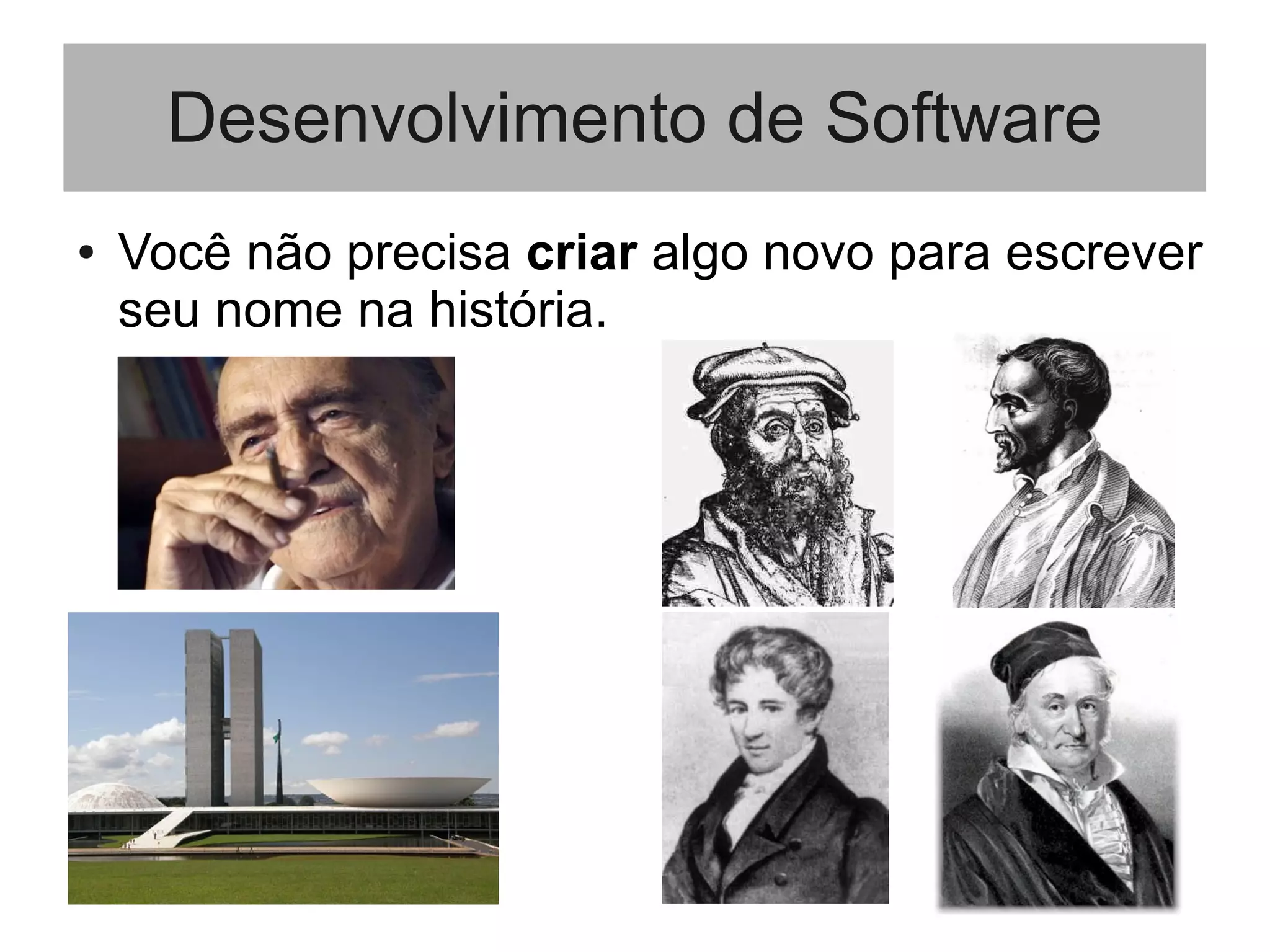 Desenvolvimento de Software
● Você não precisa criar algo novo para escrever
seu nome na história.
 