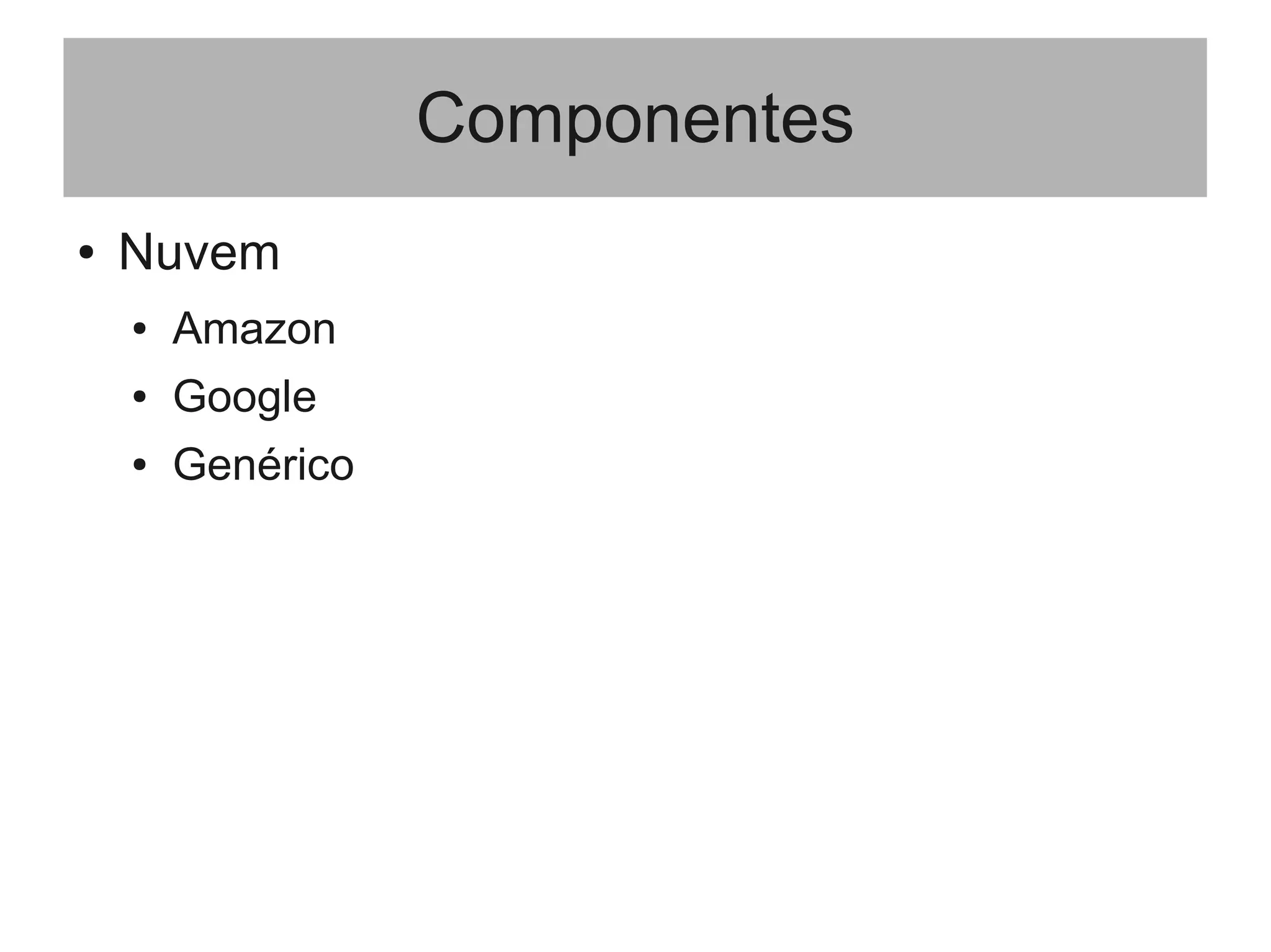 Componentes
● Nuvem
● Amazon
● Google
● Genérico
 