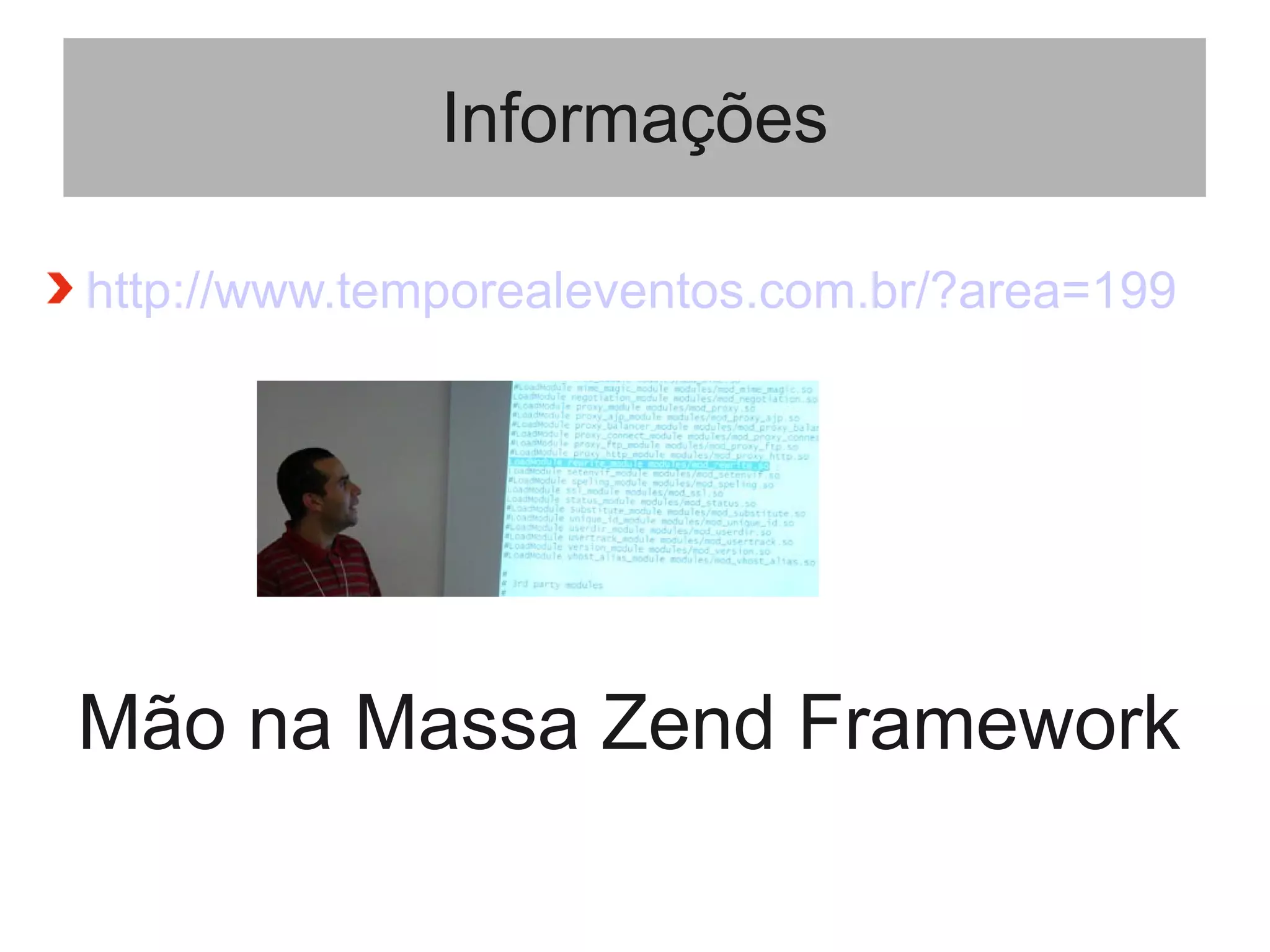 Informações
http://www.temporealeventos.com.br/?area=199
Mão na Massa Zend Framework
 