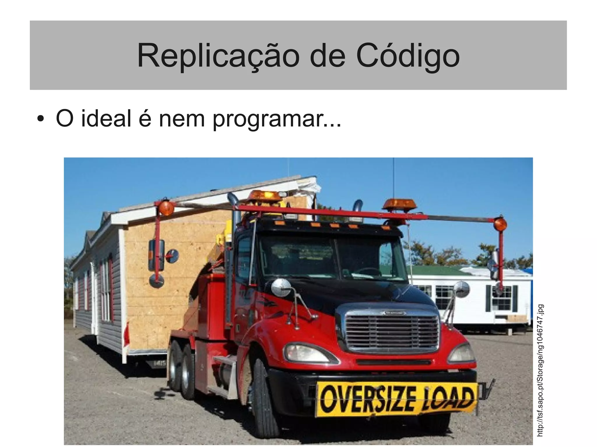 Replicação de Código
● O ideal é nem programar...
http://tsf.sapo.pt/Storage/ng1046747.jpg
 