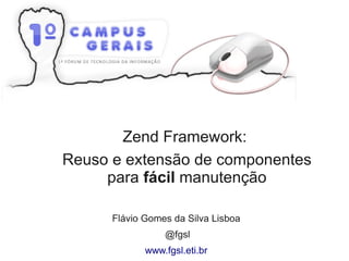 Zend Framework:
Reuso e extensão de componentes
para fácil manutenção
Flávio Gomes da Silva Lisboa
@fgsl
www.fgsl.eti.br
 