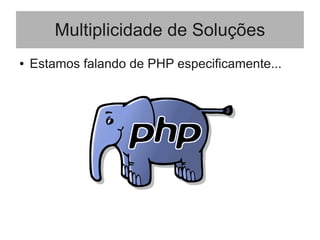 Multiplicidade de Soluções
● Estamos falando de PHP especificamente...
 